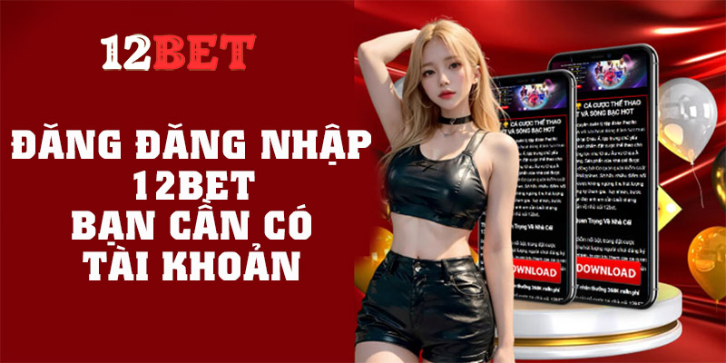 Điều kiện để đăng nhập tài khoản 12BET